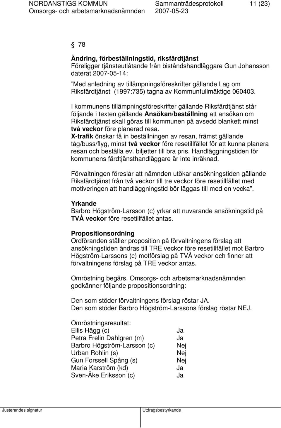 I kommunens tillämpningsföreskrifter gällande Riksfärdtjänst står följande i texten gällande Ansökan/beställning att ansökan om Riksfärdtjänst skall göras till kommunen på avsedd blankett minst två