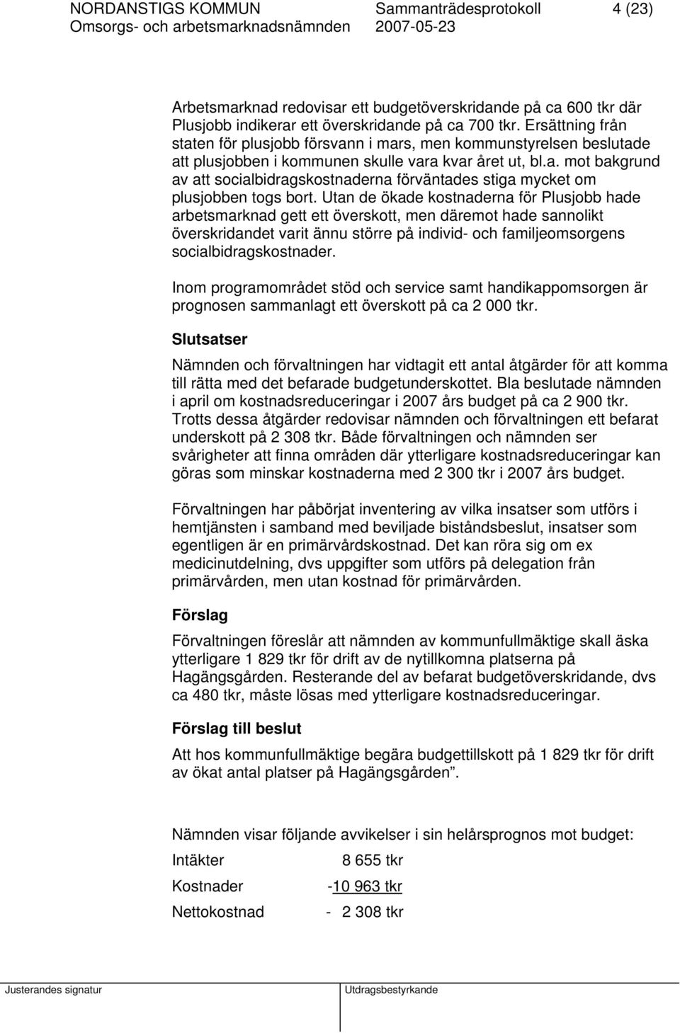 Utan de ökade kostnaderna för Plusjobb hade arbetsmarknad gett ett överskott, men däremot hade sannolikt överskridandet varit ännu större på individ- och familjeomsorgens socialbidragskostnader.