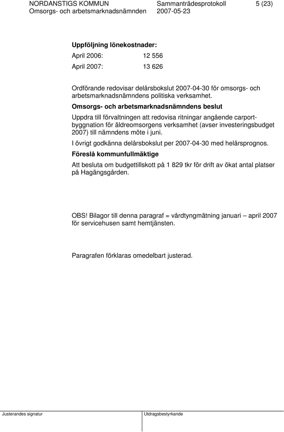 Uppdra till förvaltningen att redovisa ritningar angående carportbyggnation för äldreomsorgens verksamhet (avser investeringsbudget 2007) till nämndens möte i juni.