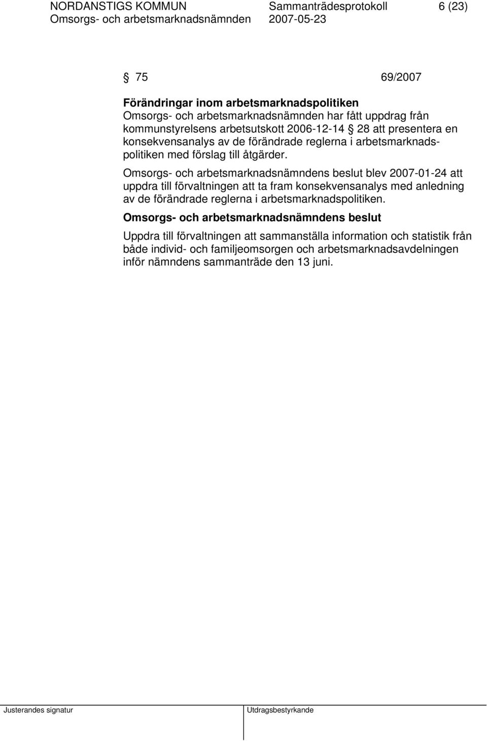 blev 2007-01-24 att uppdra till förvaltningen att ta fram konsekvensanalys med anledning av de förändrade reglerna i arbetsmarknadspolitiken.