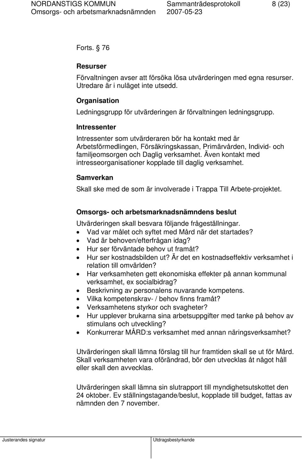 Intressenter Intressenter som utvärderaren bör ha kontakt med är Arbetsförmedlingen, Försäkringskassan, Primärvården, Individ- och familjeomsorgen och Daglig verksamhet.