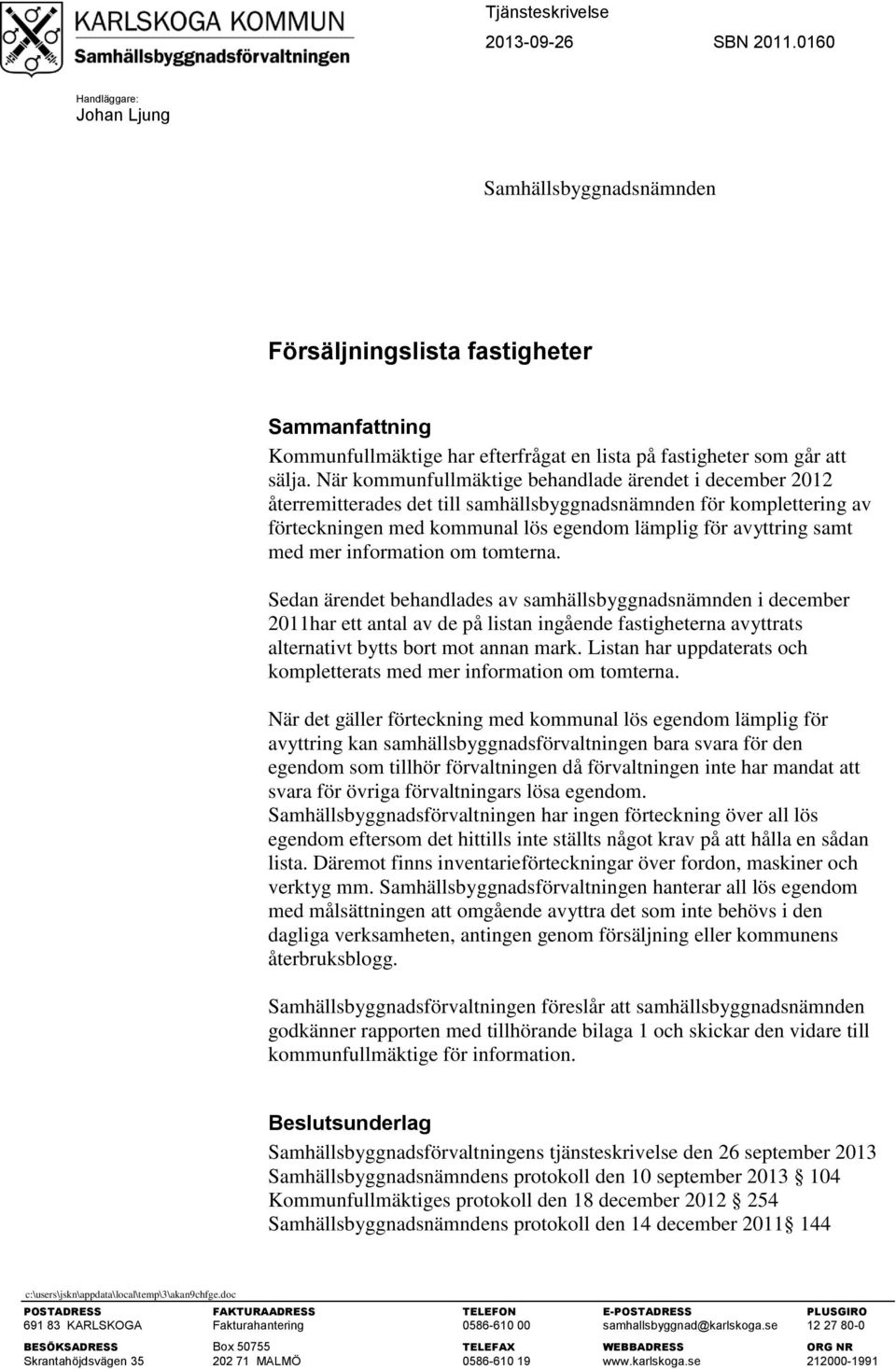 När kommunfullmäktige behandlade ärendet i december 2012 återremitterades det till samhällsbyggnadsnämnden för komplettering av förteckningen med kommunal lös egendom lämplig för avyttring samt med