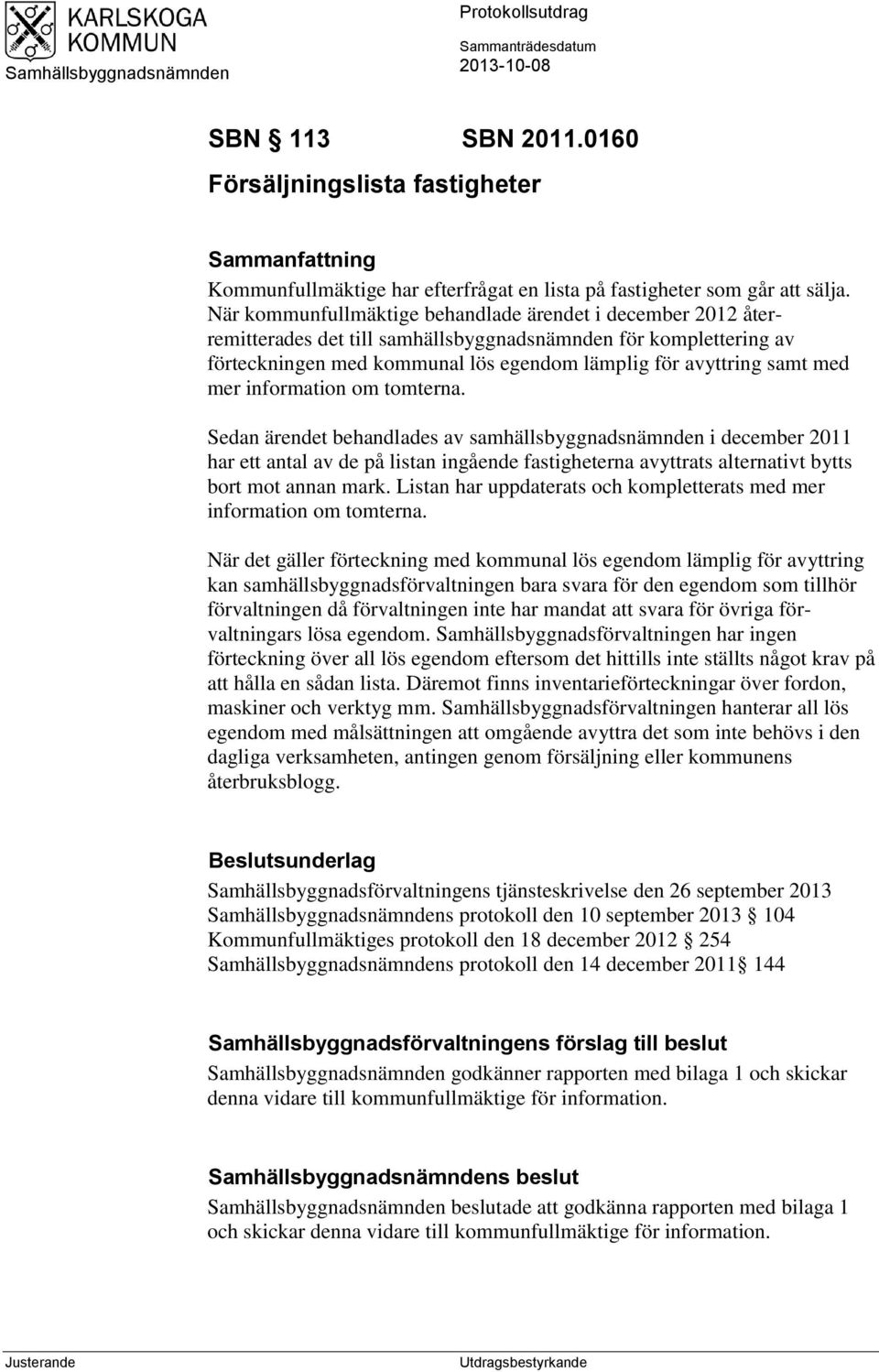 När kommunfullmäktige behandlade ärendet i december 2012 återremitterades det till samhällsbyggnadsnämnden för komplettering av förteckningen med kommunal lös egendom lämplig för avyttring samt med