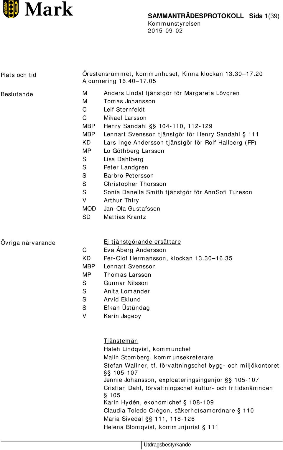 111 KD Lars Inge Andersson tjänstgör för Rolf Hallberg (FP) MP Lo Göthberg Larsson S Lisa Dahlberg S Peter Landgren S Barbro Petersson S Christopher Thorsson S Sonia Danella Smith tjänstgör för