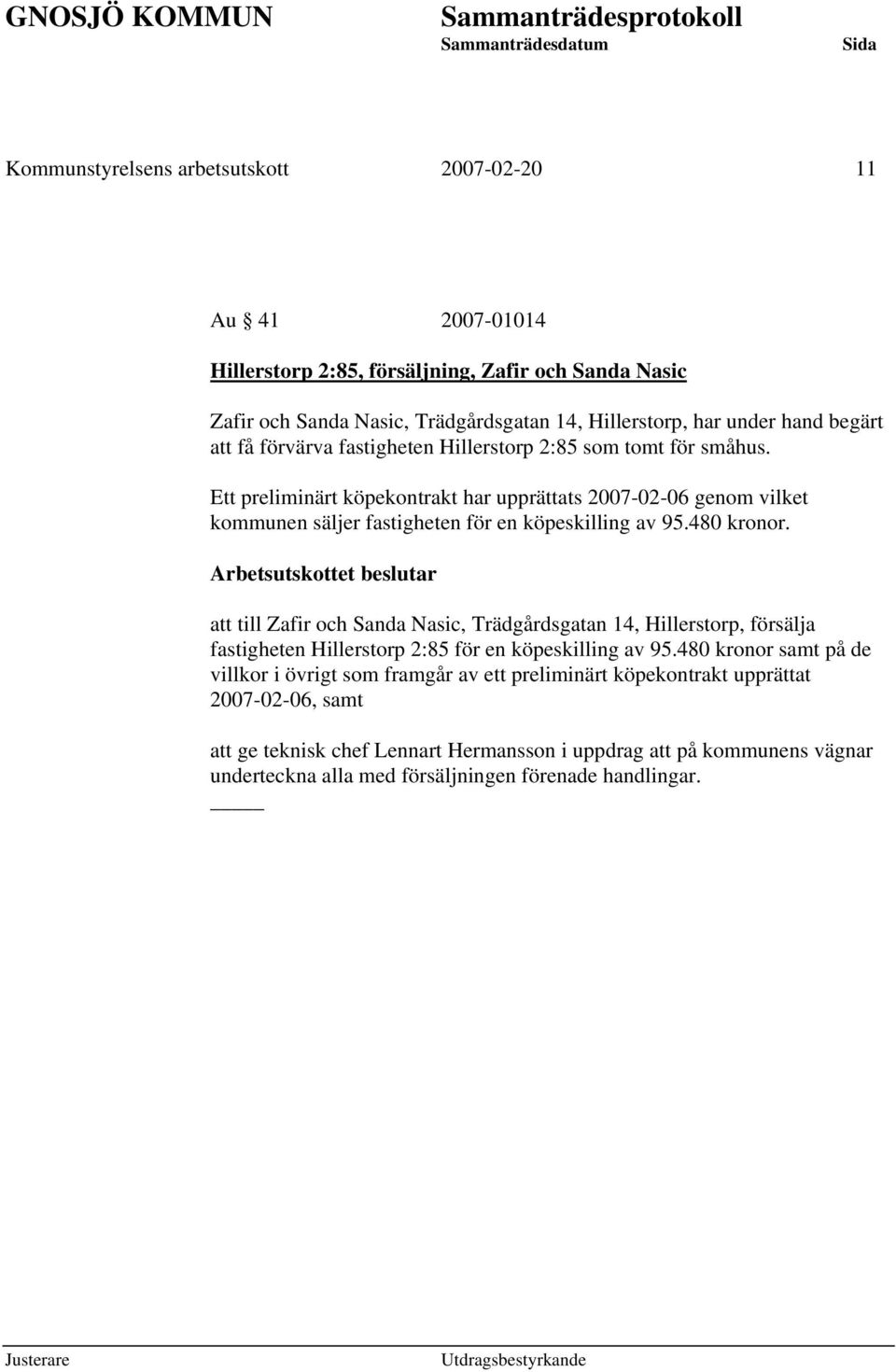 Arbetsutskottet beslutar att till Zafir och Sanda Nasic, Trädgårdsgatan 14, Hillerstorp, försälja fastigheten Hillerstorp 2:85 för en köpeskilling av 95.