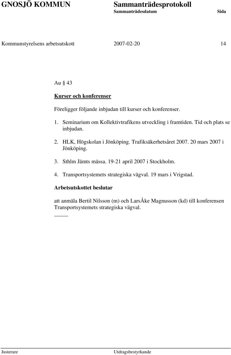 19-21 april 2007 i Stockholm. 4. Transportsystemets strategiska vägval. 19 mars i Vrigstad.