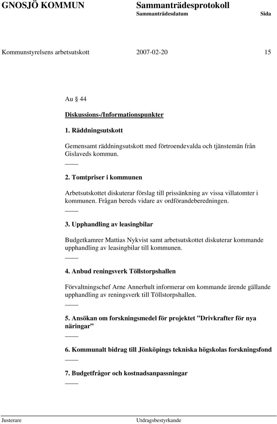 Anbud reningsverk Töllstorpshallen Förvaltningschef Arne Annerhult informerar om kommande ärende gällande upphandling av reningsverk till Töllstorpshallen. 5.