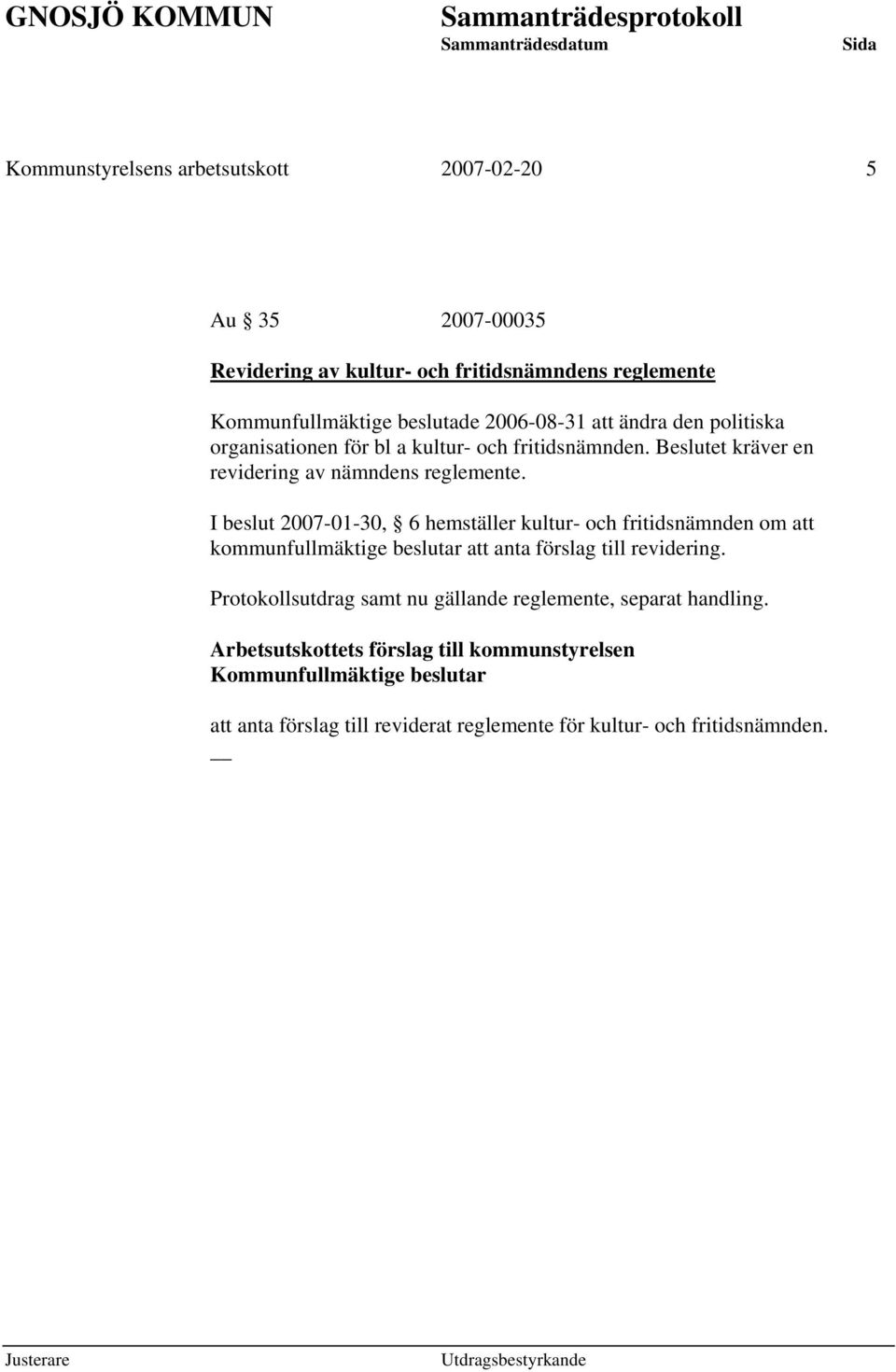 I beslut 2007-01-30, 6 hemställer kultur- och fritidsnämnden om att kommunfullmäktige beslutar att anta förslag till revidering.