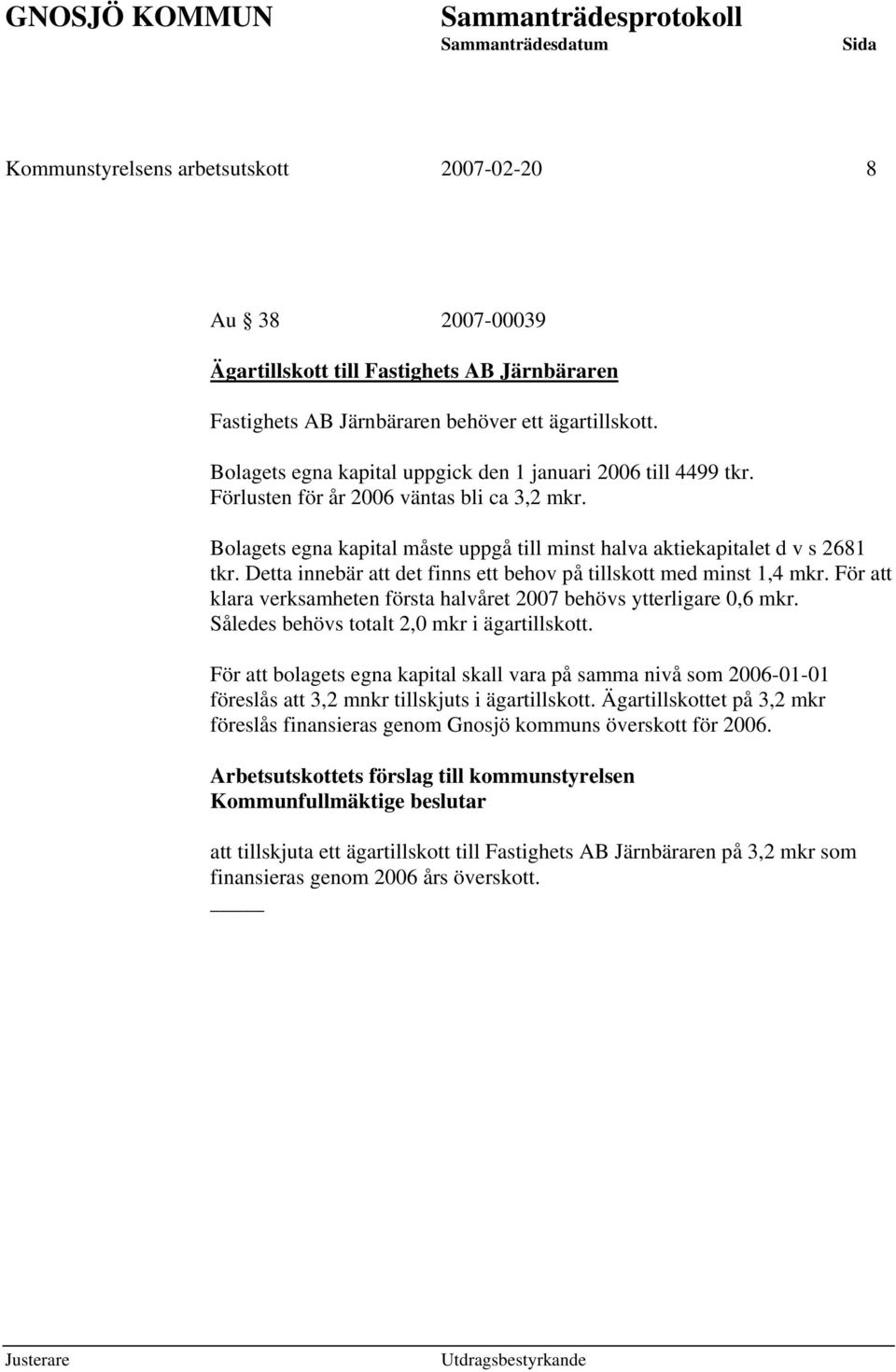 Detta innebär att det finns ett behov på tillskott med minst 1,4 mkr. För att klara verksamheten första halvåret 2007 behövs ytterligare 0,6 mkr. Således behövs totalt 2,0 mkr i ägartillskott.