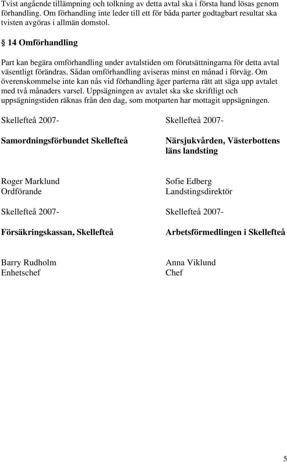 14 Omförhandling Part kan begära omförhandling under avtalstiden om förutsättningarna för detta avtal väsentligt förändras. Sådan omförhandling aviseras minst en månad i förväg.