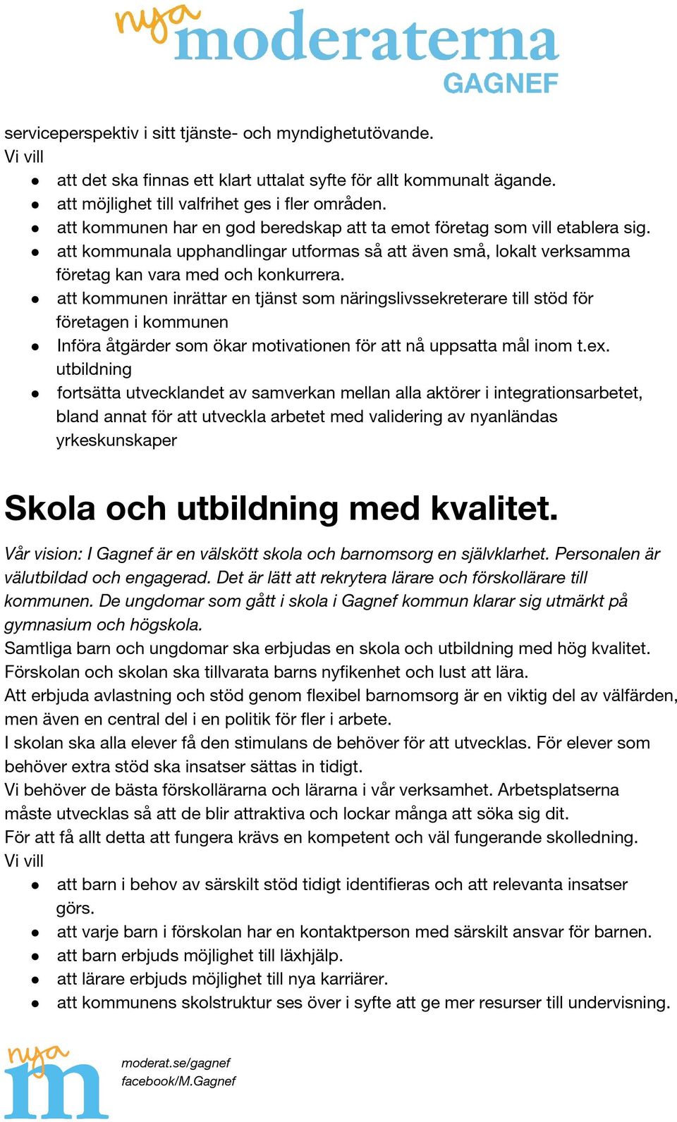 att kommunen inrättar en tjänst som näringslivssekreterare till stöd för företagen i kommunen Införa åtgärder som ökar motivationen för att nå uppsatta mål inom t.ex.