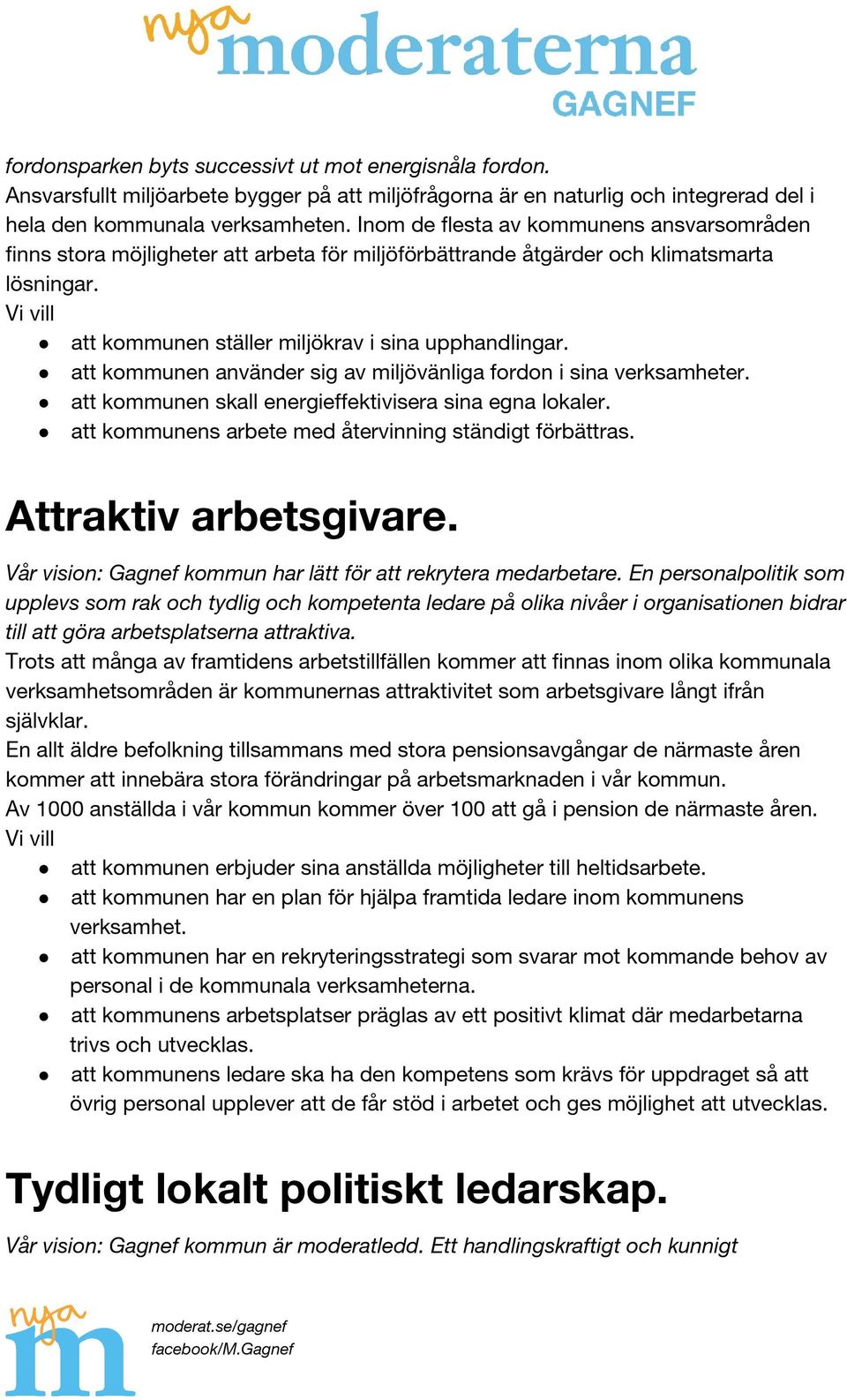 att kommunen använder sig av miljövänliga fordon i sina verksamheter. att kommunen skall energieffektivisera sina egna lokaler. att kommunens arbete med återvinning ständigt förbättras.