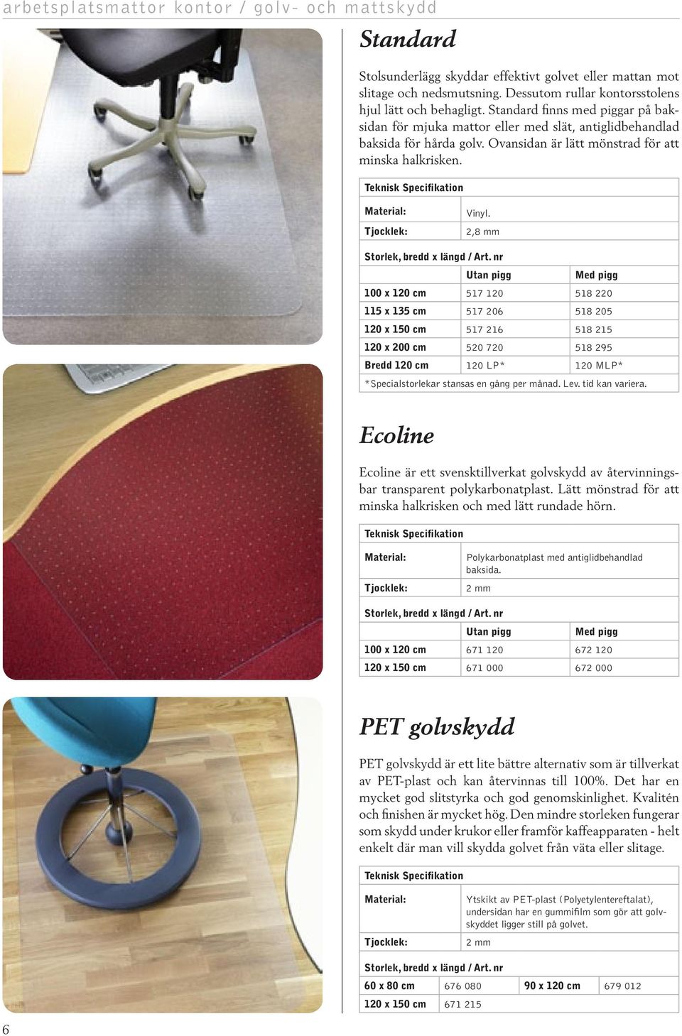 2,8 mm Utan pigg Med pigg 100 x 120 cm 517 120 518 220 115 x 135 cm 517 206 518 205 120 x 150 cm 517 216 518 215 120 x 200 cm 520 720 518 295 Bredd 120 cm 120 LP* 120 MLP* *Specialstorlekar stansas