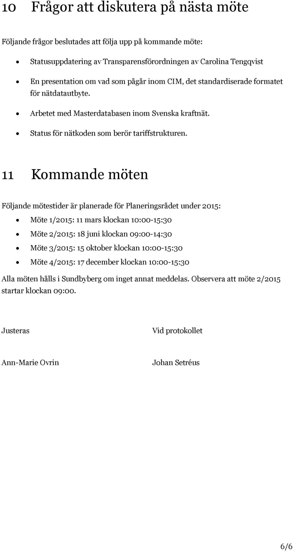 11 Kommande möten Följande mötestider är planerade för Planeringsrådet under 2015: Möte 1/2015: 11 mars klockan 10:00-15:30 Möte 2/2015: 18 juni klockan 09:00-14:30 Möte 3/2015: 15 oktober