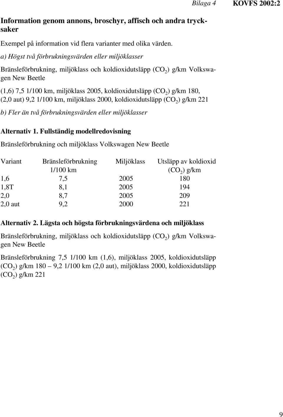 g/km 180, (2,0 aut) 9,2 1/100 km, miljöklass 2000, koldioxidutsläpp (CO 2 ) g/km 221 b) Fler än två förbrukningsvärden eller miljöklasser Alternativ 1.