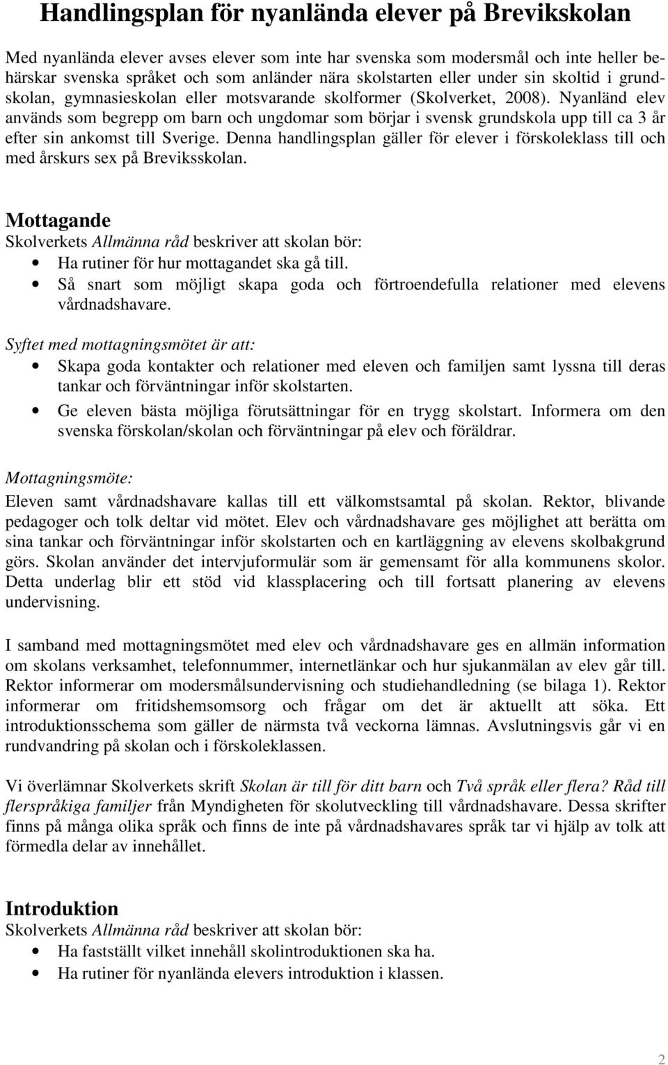 Nyanländ elev används som begrepp om barn och ungdomar som börjar i svensk grundskola upp till ca 3 år efter sin ankomst till Sverige.