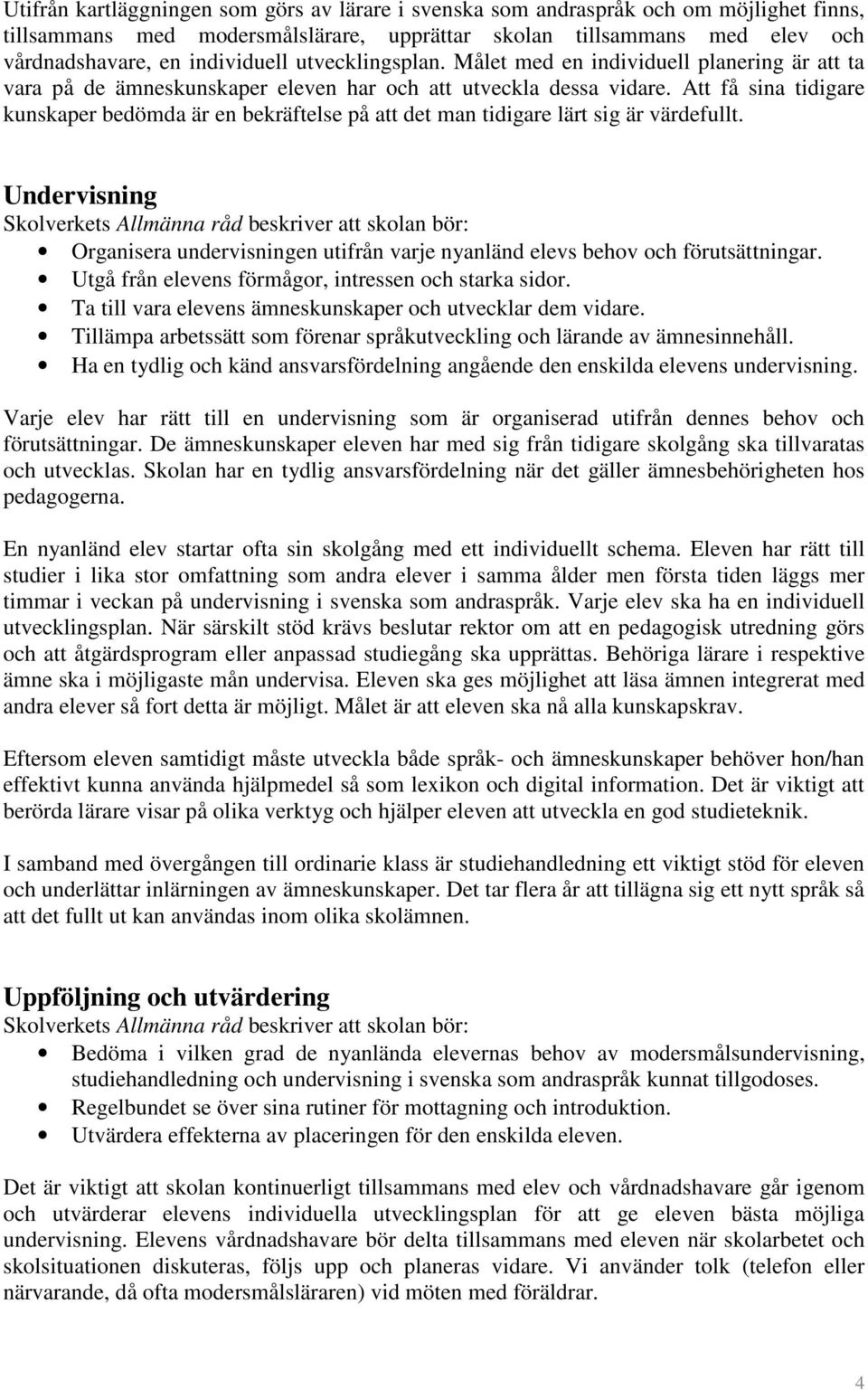 Att få sina tidigare kunskaper bedömda är en bekräftelse på att det man tidigare lärt sig är värdefullt. Undervisning Organisera undervisningen utifrån varje nyanländ elevs behov och förutsättningar.