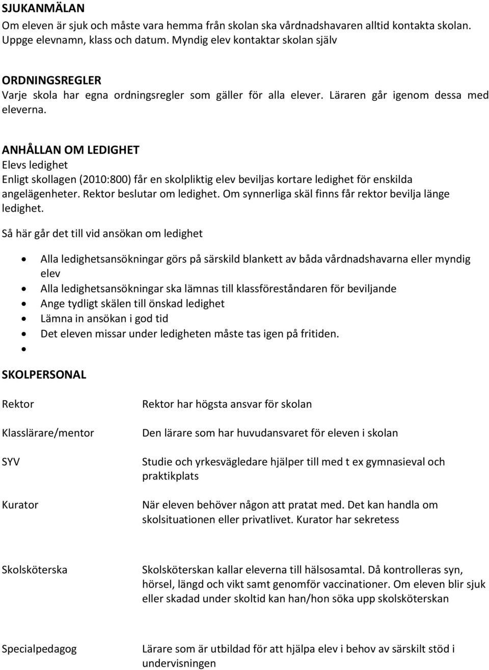 ANHÅLLAN OM LEDIGHET Elevs ledighet Enligt skollagen (2010:800) får en skolpliktig elev beviljas kortare ledighet för enskilda angelägenheter. Rektor beslutar om ledighet.