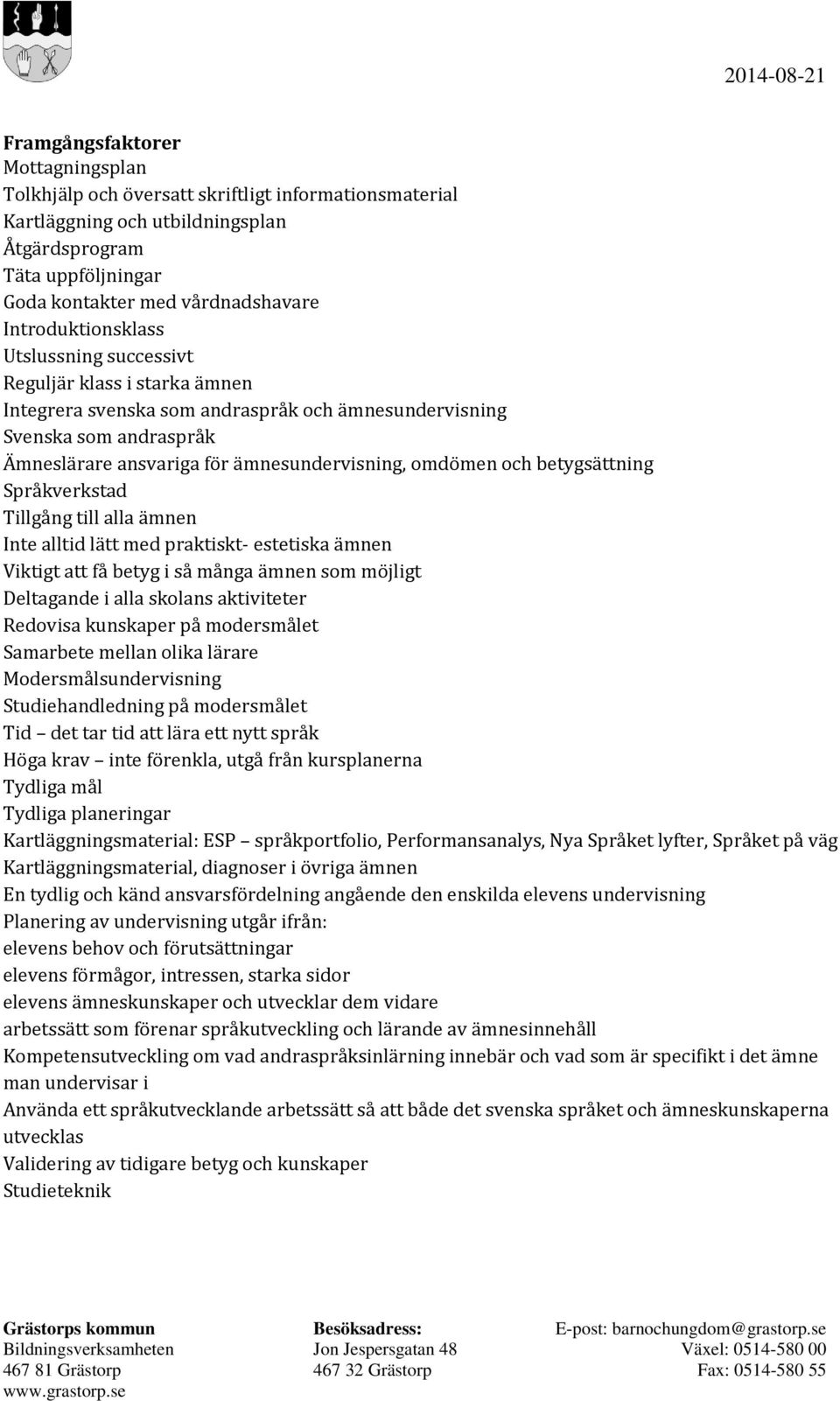 omdömen och betygsättning Språkverkstad Tillgång till alla ämnen Inte alltid lätt med praktiskt- estetiska ämnen Viktigt att få betyg i så många ämnen som möjligt Deltagande i alla skolans