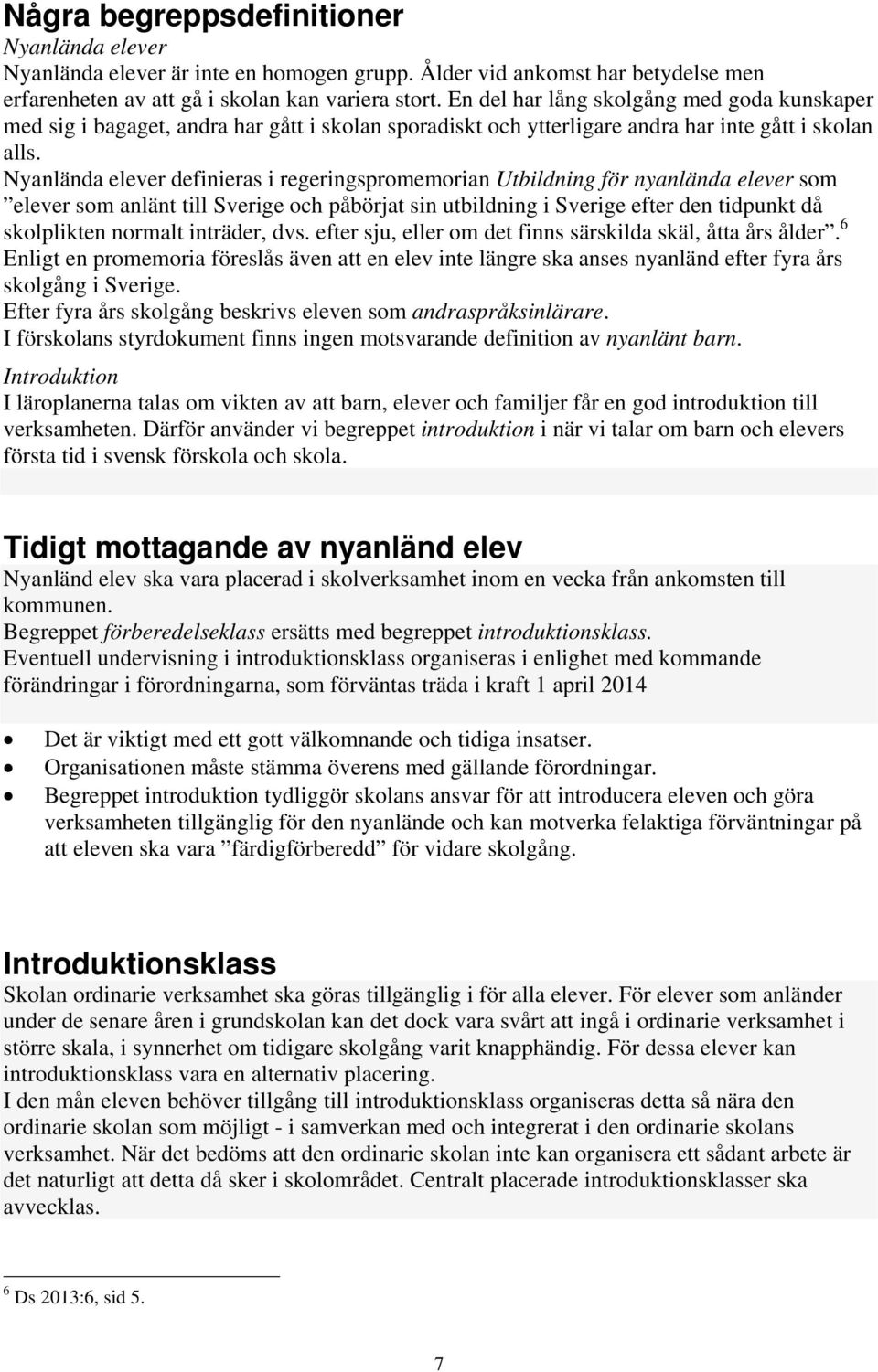 Nyanlända elever definieras i regeringspromemorian Utbildning för nyanlända elever som elever som anlänt till Sverige och påbörjat sin utbildning i Sverige efter den tidpunkt då skolplikten normalt