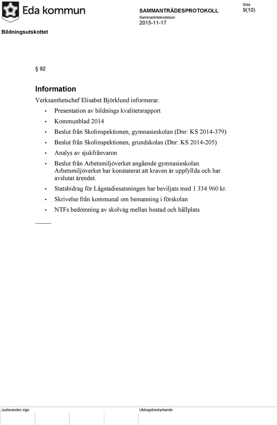 Skolinspektionen, grundskolan (Dnr: KS 2014-205) Analys av sjukfrånvaron Beslut från Arbetsmiljöverket angående gymnasieskolan.