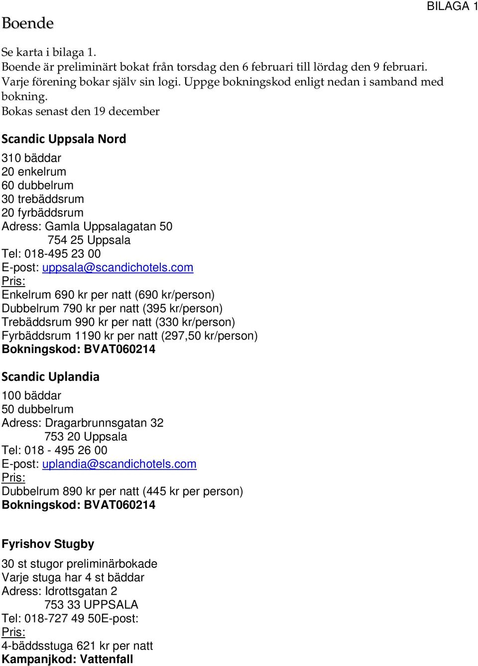 Bokas senast den 19 december Scandic Uppsala Nord 310 bäddar 20 enkelrum 60 dubbelrum 30 trebäddsrum 20 fyrbäddsrum Adress: Gamla Uppsalagatan 50 754 25 Uppsala Tel: 018-495 23 00 E-post: