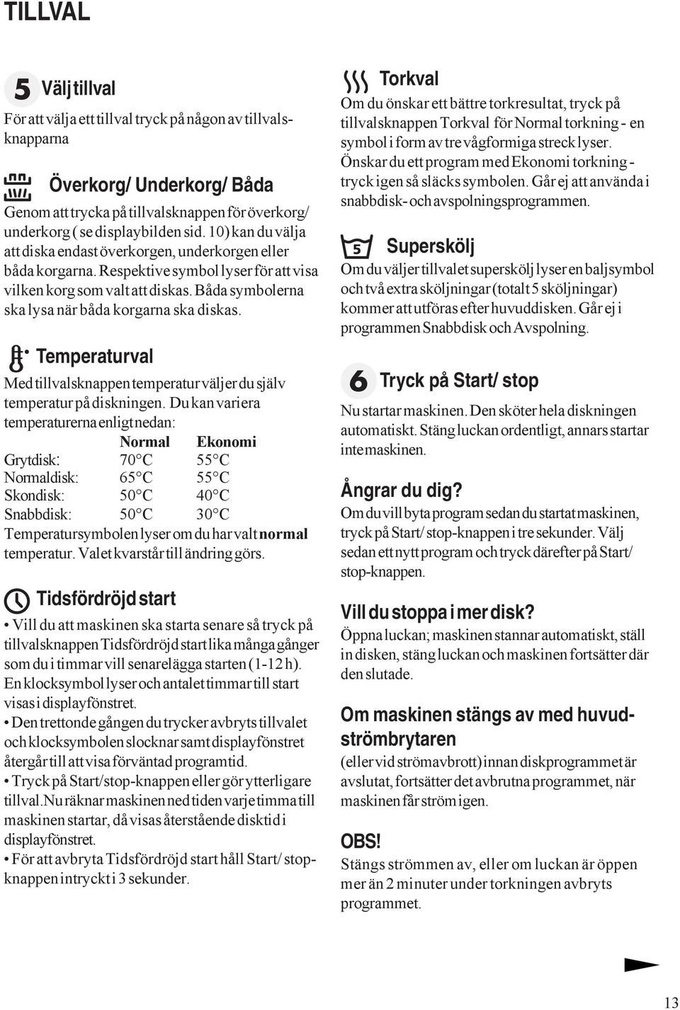 Båda symbolerna ska lysa när båda korgarna ska diskas. Temperaturval Med tillvalsknappen temperatur väljer du själv temperatur på diskningen.