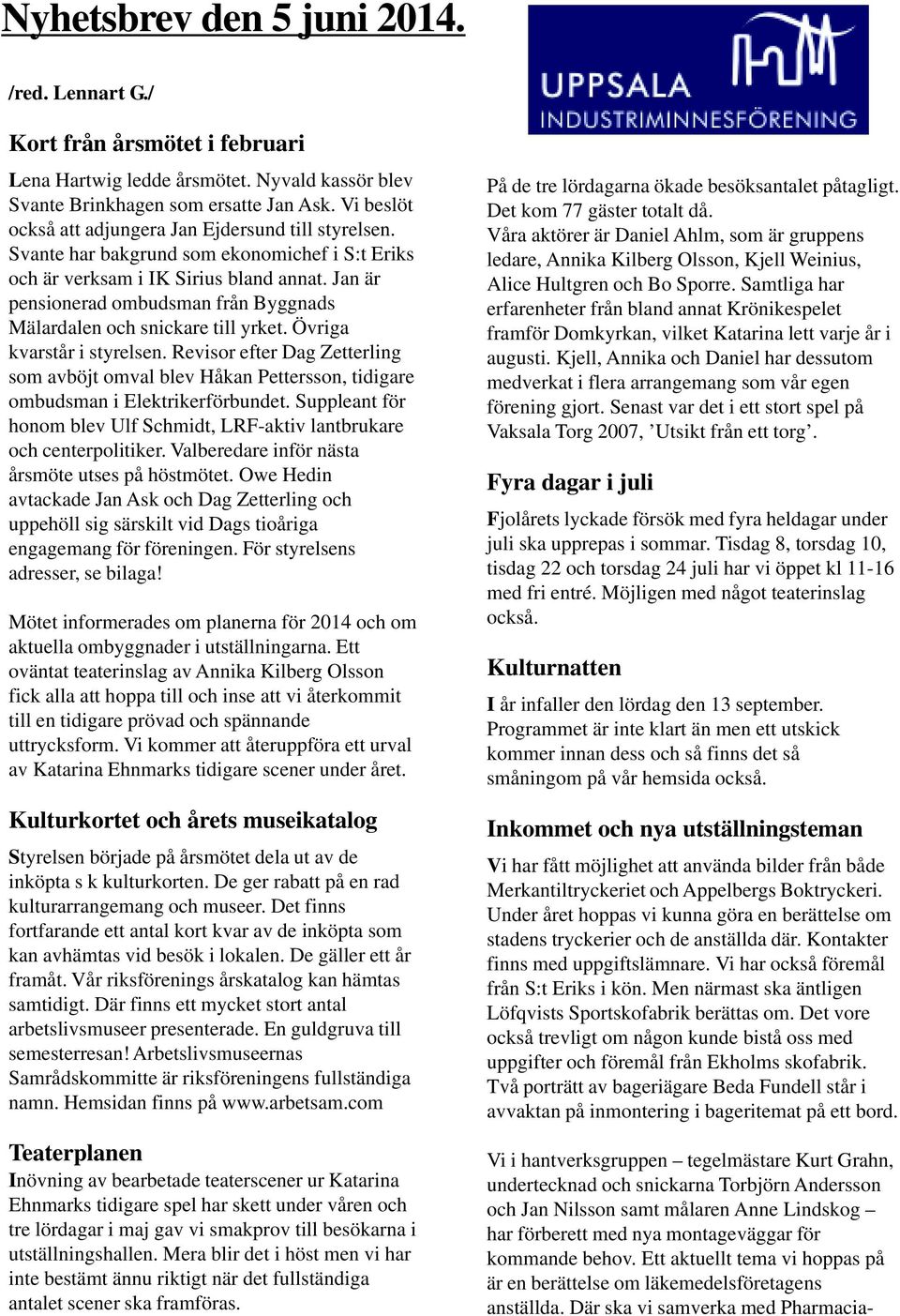 Jan är pensionerad ombudsman från Byggnads Mälardalen och snickare till yrket. Övriga kvarstår i styrelsen.