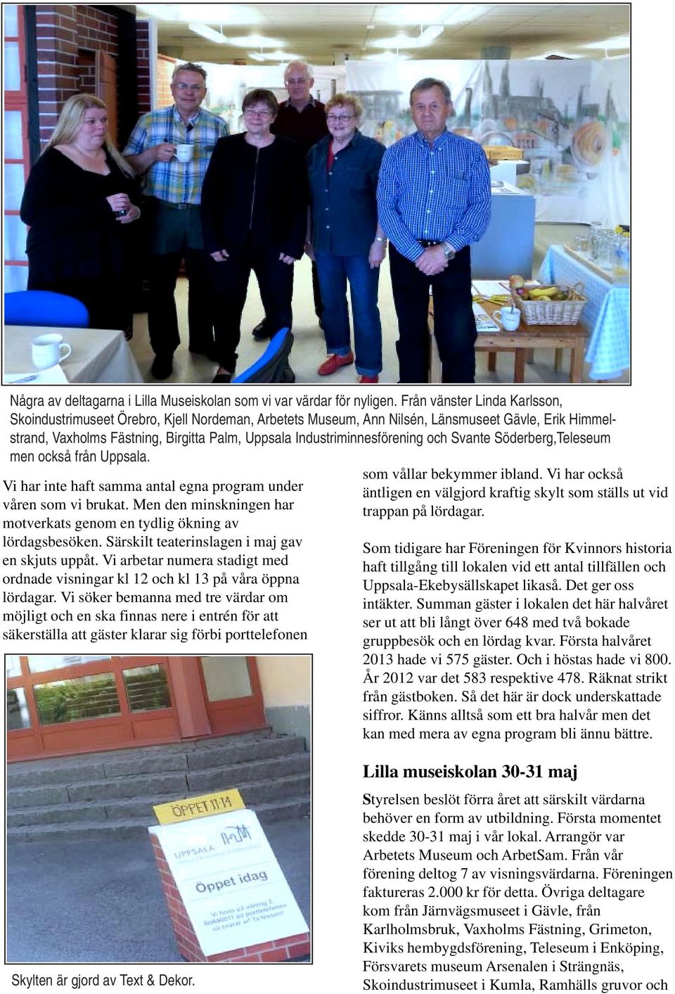 Industriminnesförening och Svante Söderberg,Teleseum men också från Uppsala. Vi har inte haft samma antal egna program under våren som vi brukat.