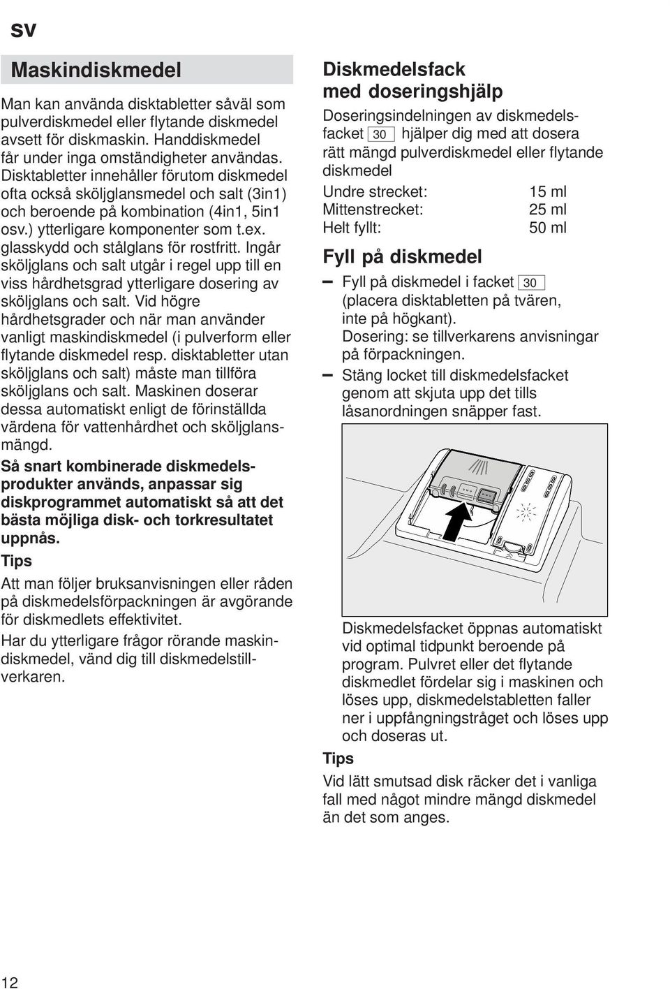 glasskydd och stålglans för rostfritt. Ingår sköljglans och salt utgår i regel upp till en viss hårdhetsgrad ytterligare dosering av sköljglans och salt.