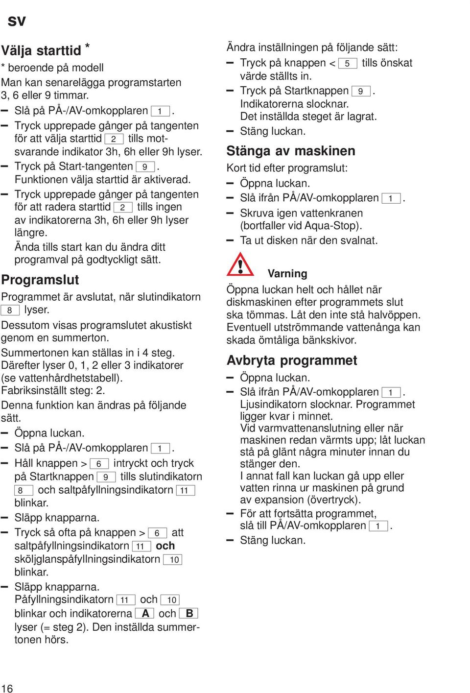 Tryck upprepade gånger på tangenten för att radera starttid 2 tills ingen av indikatorerna 3h, 6h eller 9h lyser längre. Ända tills start kan du ändra ditt programval på godtyckligt sätt.