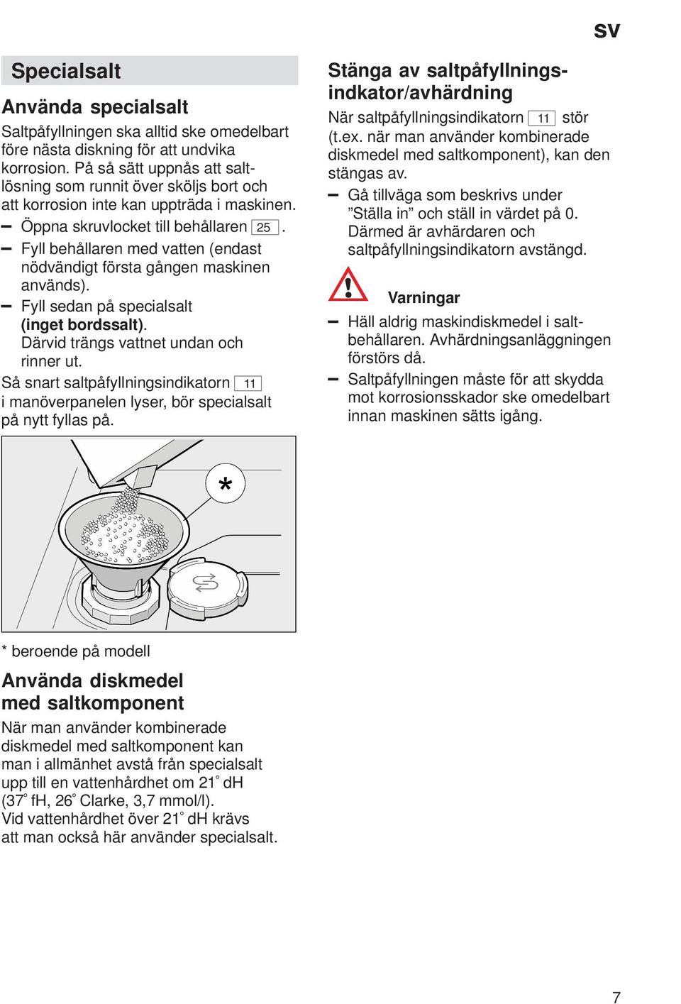 Fyll behållaren med vatten (endast nödvändigt första gången maskinen används). Fyll sedan på specialsalt (inget bordssalt). Därvid trängs vattnet undan och rinner ut.