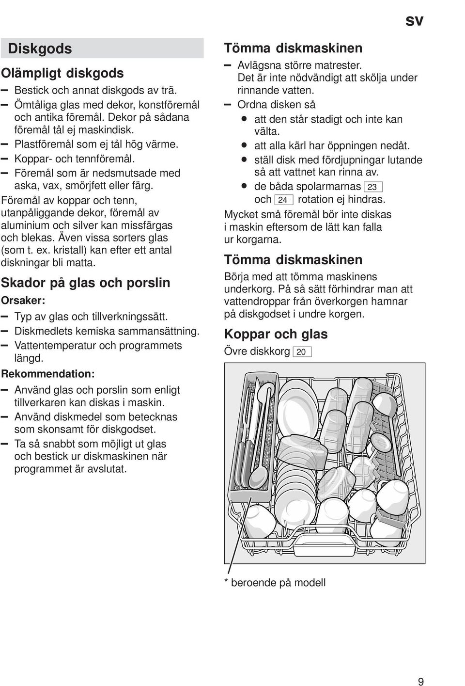 Även vissa sorters glas (som t. ex. kristall) kan efter ett antal diskningar bli matta. Skador på glas och porslin Orsaker: Typ av glas och tillverkningssätt. Diskmedlets kemiska sammansättning.