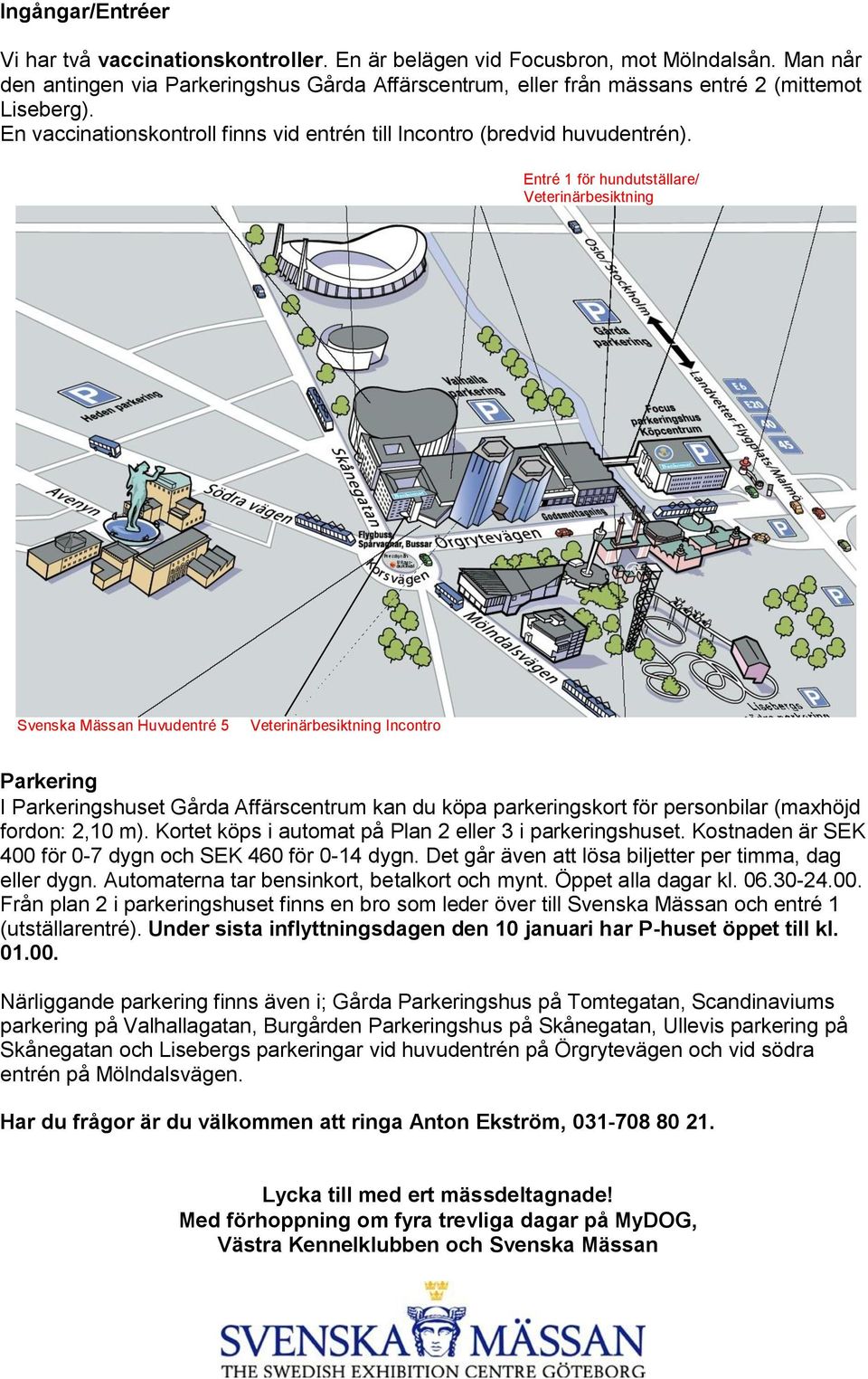 Entré 1 för hundutställare/ Veterinärbesiktning Svenska Mässan Huvudentré 5 Veterinärbesiktning Incontro Parkering I Parkeringshuset Gårda Affärscentrum kan du köpa parkeringskort för personbilar