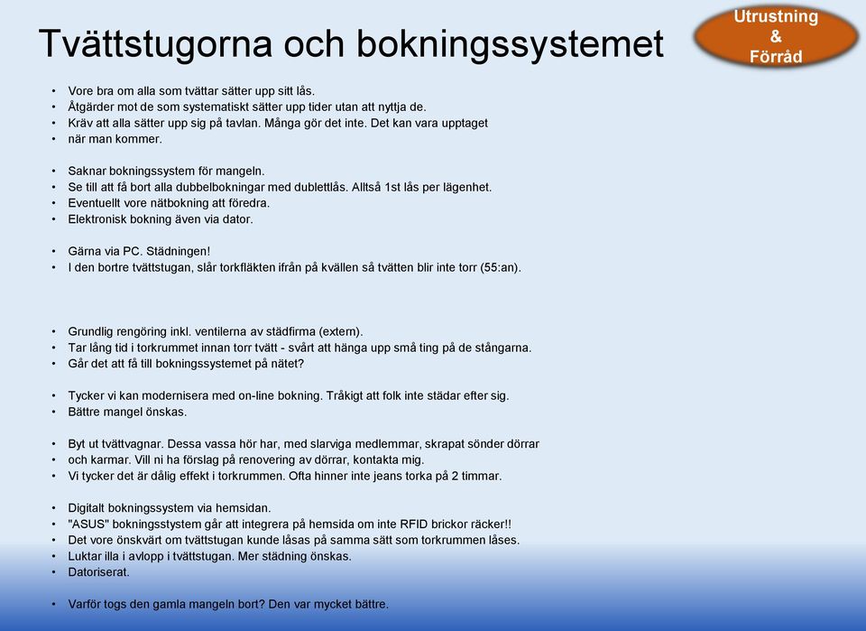 Alltså 1st lås per lägenhet. Eventuellt vore nätbokning att föredra. Elektronisk bokning även via dator. Gärna via PC. Städningen!