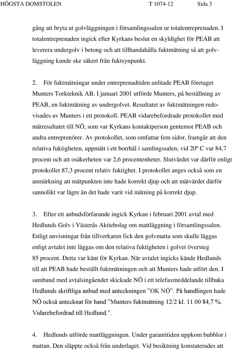 För fuktmätningar under entreprenadtiden anlitade PEAB företaget Munters Torkteknik AB. I januari 2001 utförde Munters, på beställning av PEAB, en fuktmätning av undergolvet.