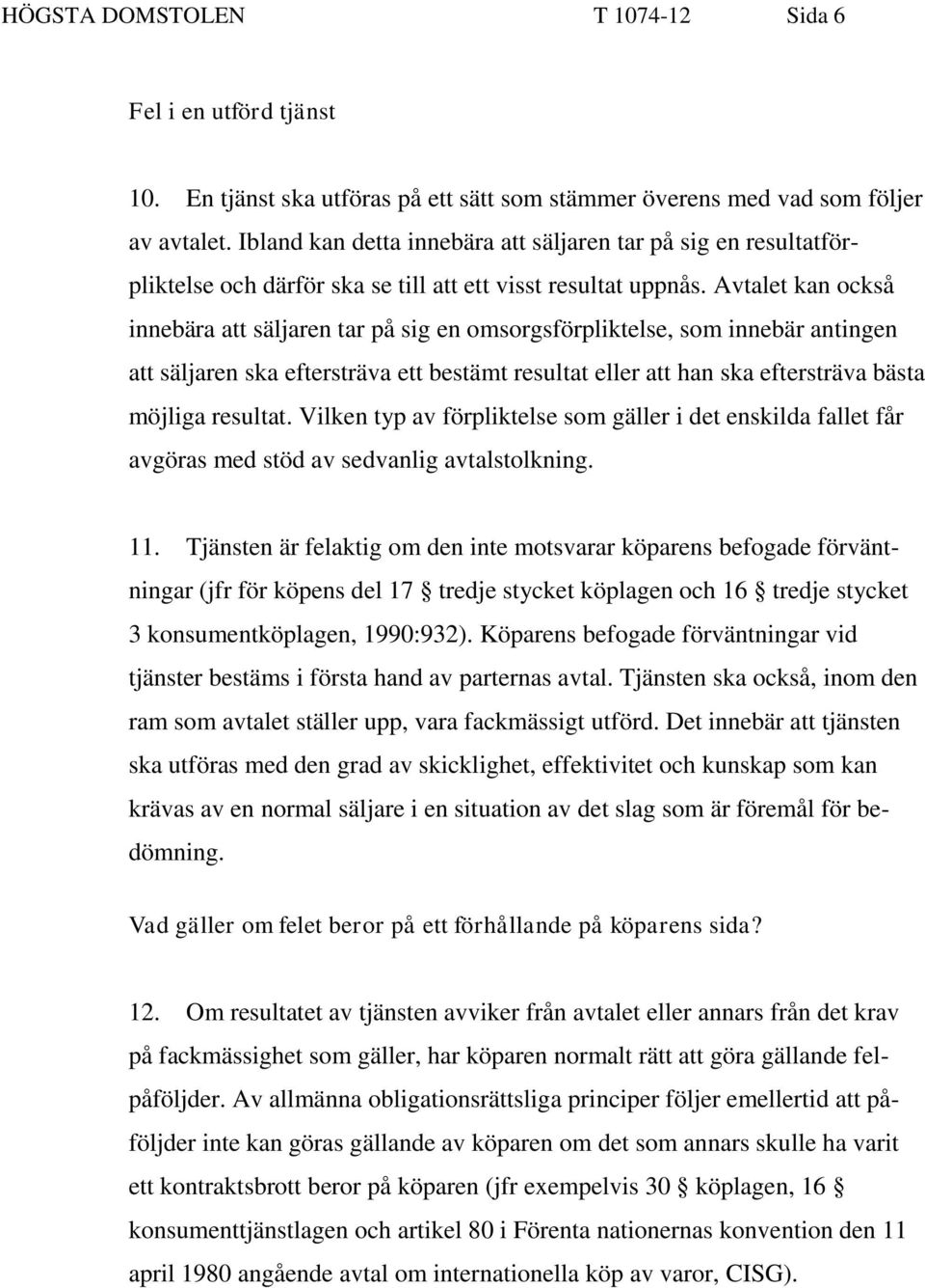 Avtalet kan också innebära att säljaren tar på sig en omsorgsförpliktelse, som innebär antingen att säljaren ska eftersträva ett bestämt resultat eller att han ska eftersträva bästa möjliga resultat.