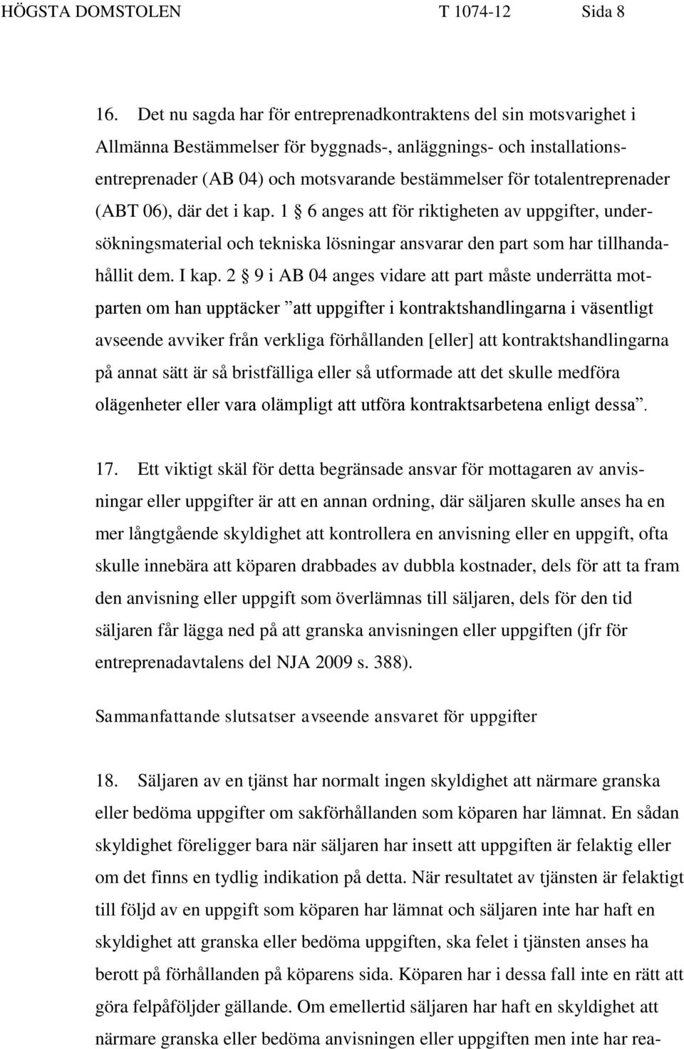 totalentreprenader (ABT 06), där det i kap. 1 6 anges att för riktigheten av uppgifter, undersökningsmaterial och tekniska lösningar ansvarar den part som har tillhandahållit dem. I kap.