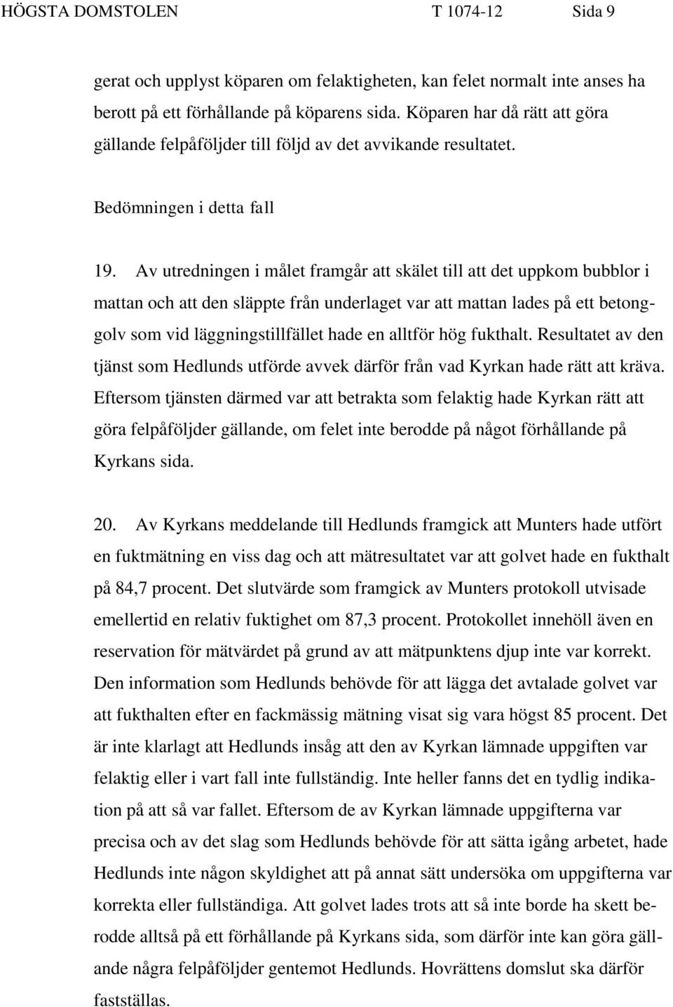 Av utredningen i målet framgår att skälet till att det uppkom bubblor i mattan och att den släppte från underlaget var att mattan lades på ett betonggolv som vid läggningstillfället hade en alltför