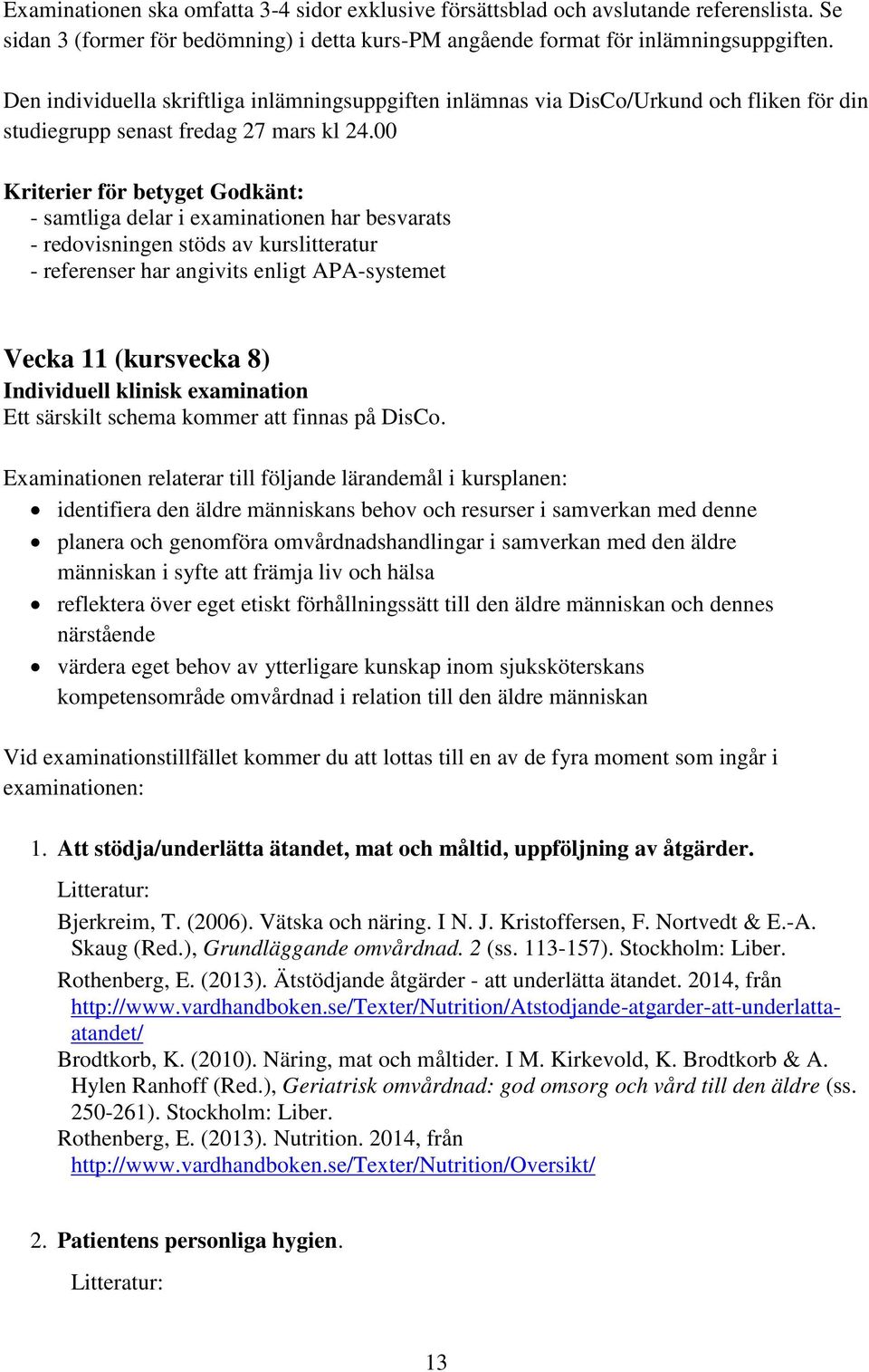 00 Kriterier för betyget Godkänt: - samtliga delar i examinationen har besvarats - redovisningen stöds av kurslitteratur - referenser har angivits enligt APA-systemet Vecka 11 (kursvecka 8)