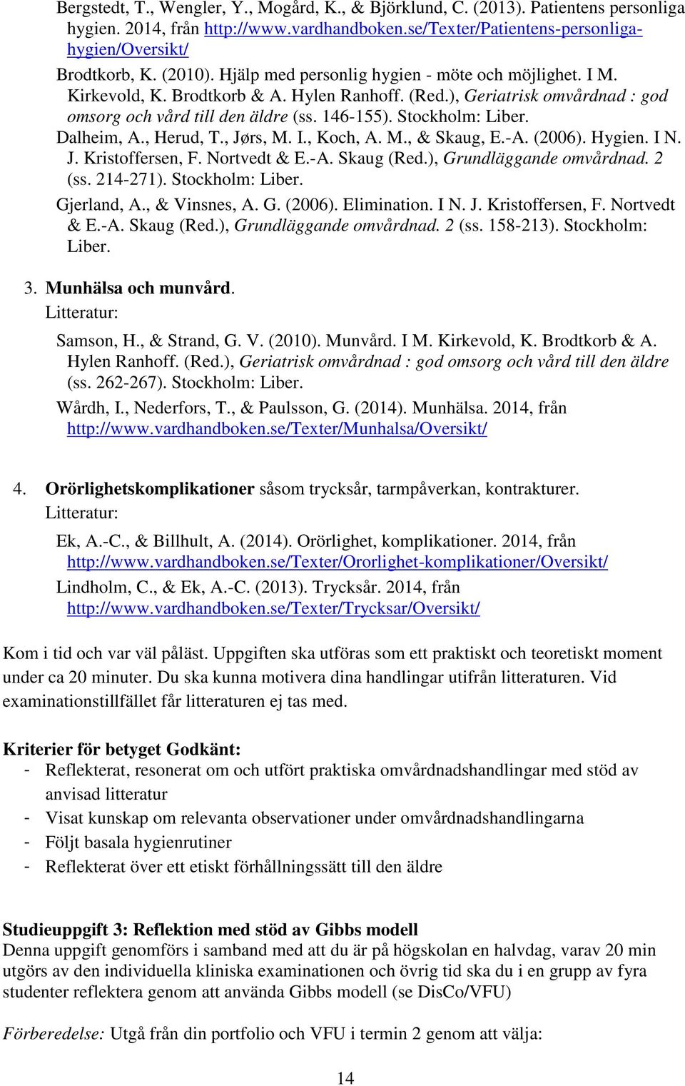 Dalheim, A., Herud, T., Jørs, M. I., Koch, A. M., & Skaug, E.-A. (2006). Hygien. I N. J. Kristoffersen, F. Nortvedt & E.-A. Skaug (Red.), Grundläggande omvårdnad. 2 (ss. 214-271). Stockholm: Liber.