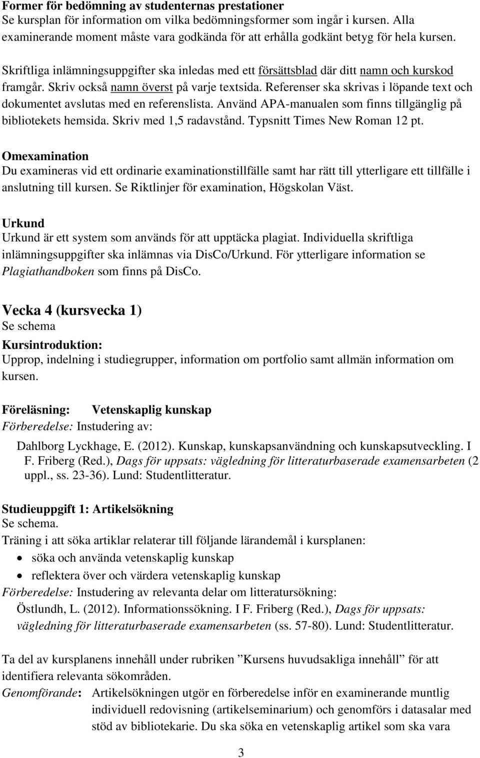 Skriv också namn överst på varje textsida. Referenser ska skrivas i löpande text och dokumentet avslutas med en referenslista. Använd APA-manualen som finns tillgänglig på bibliotekets hemsida.