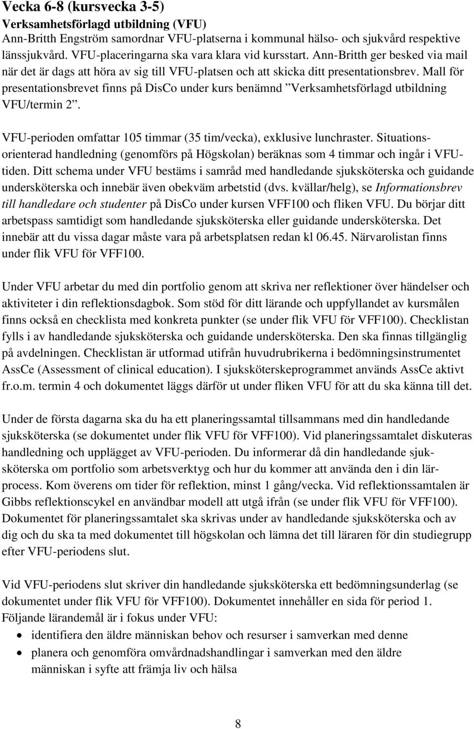 Mall för presentationsbrevet finns på DisCo under kurs benämnd Verksamhetsförlagd utbildning VFU/termin 2. VFU-perioden omfattar 105 timmar (35 tim/vecka), exklusive lunchraster.