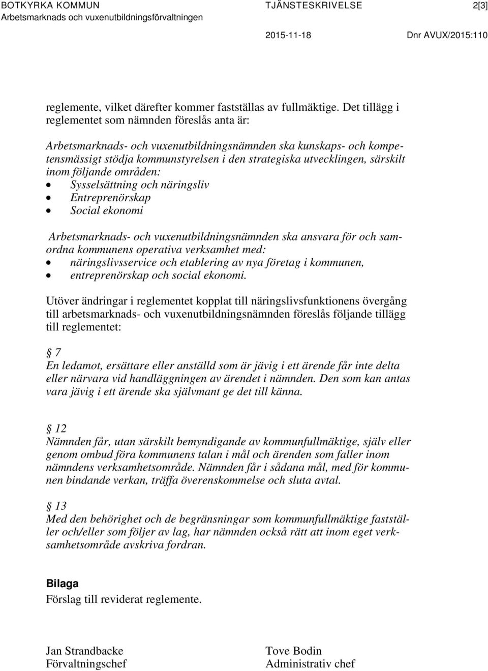 inom följande områden: Sysselsättning och näringsliv Entreprenörskap Social ekonomi Arbetsmarknads- och vuxenutbildningsnämnden ska ansvara för och samordna kommunens operativa verksamhet med: