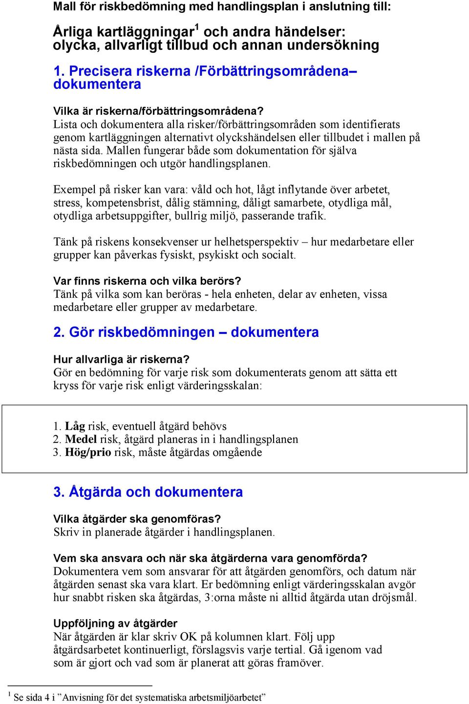 Lista och dokumentera alla risker/förbättringsområden som identifierats genom kartläggningen alternativt olyckshändelsen eller tillbudet i mallen på nästa sida.