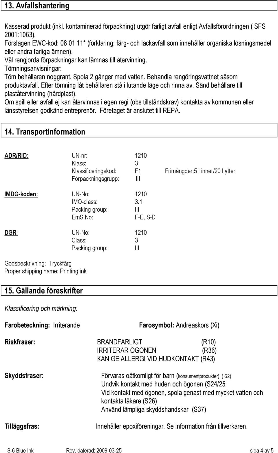 Tömningsanvisningar: Töm behållaren noggrant. Spola 2 gånger med vatten. Behandla rengöringsvattnet såsom produktavfall. Efter tömning låt behållaren stå i lutande läge och rinna av.