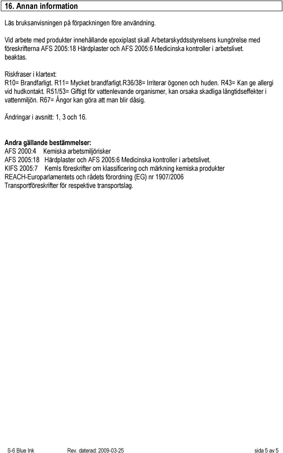 Riskfraser i klartext: R10= Brandfarligt. R11= Mycket brandfarligt.r36/38= Irriterar ögonen och huden. R43= Kan ge allergi vid hudkontakt.
