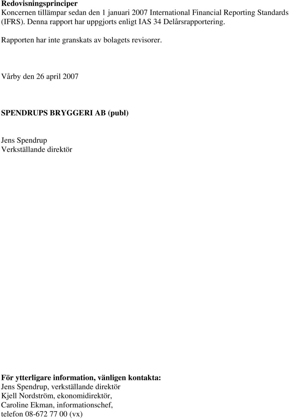 Vårby den 26 april 2007 SPENDRUPS BRYGGERI AB (publ) Jens Spendrup Verkställande direktör För ytterligare information,