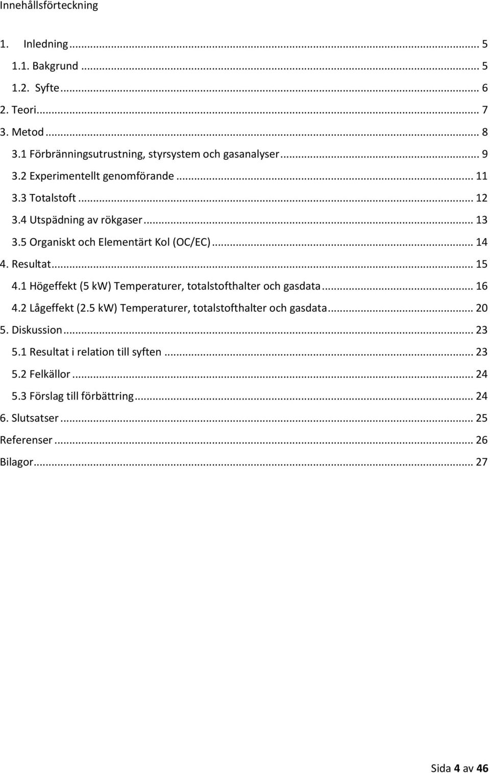 .. 15 4.1 Högeffekt (5 kw) Temperaturer, totalstofthalter och gasdata... 16 4.2 Lågeffekt (2.5 kw) Temperaturer, totalstofthalter och gasdata... 20 5.