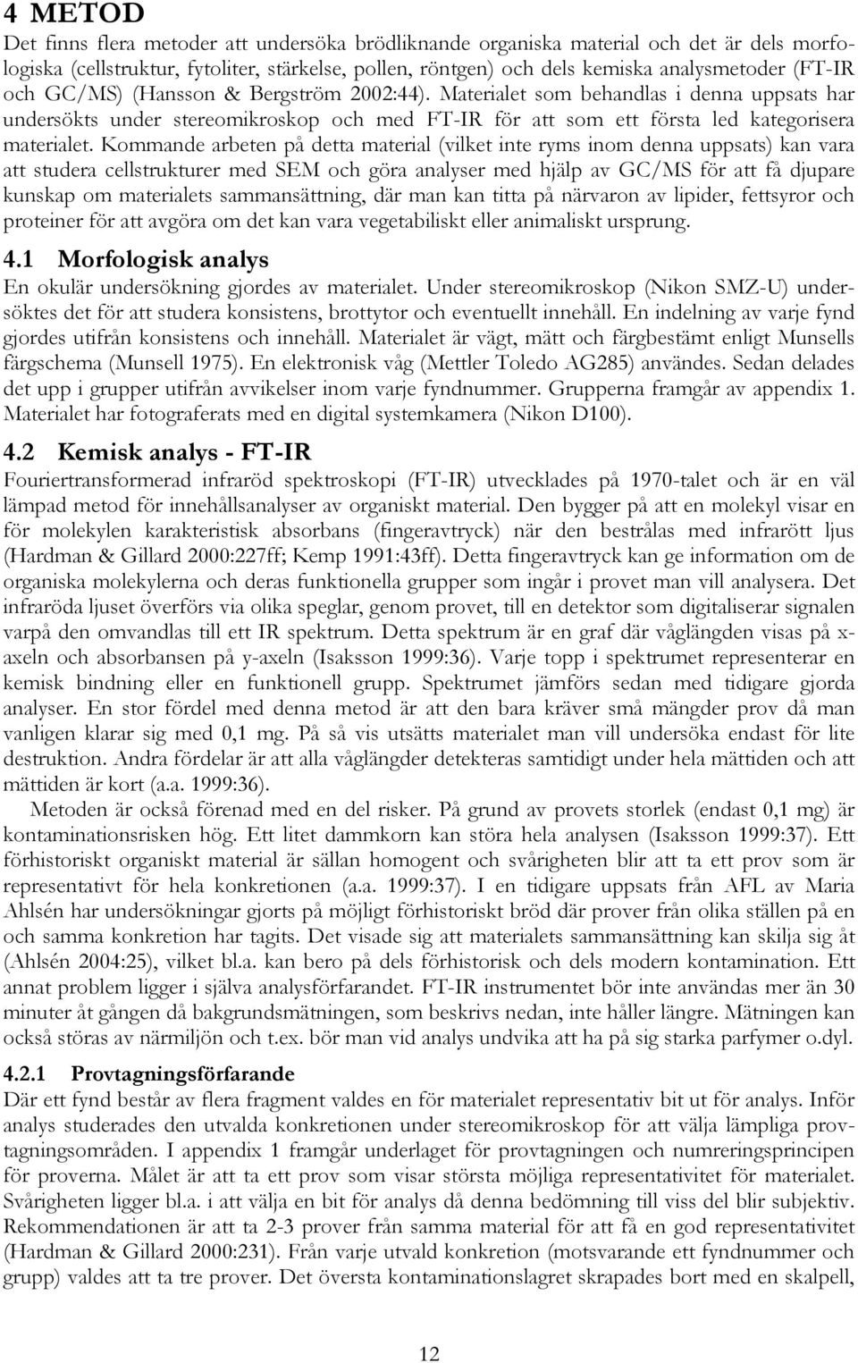 Kommande arbeten på detta material (vilket inte ryms inom denna uppsats) kan vara att studera cellstrukturer med SEM och göra analyser med hjälp av GC/MS för att få djupare kunskap om materialets